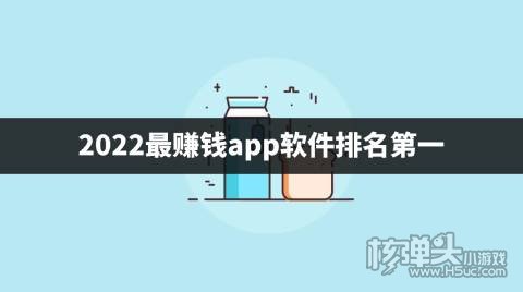 2022最赚钱app软件排名第一有哪些好用的赚钱软件推荐