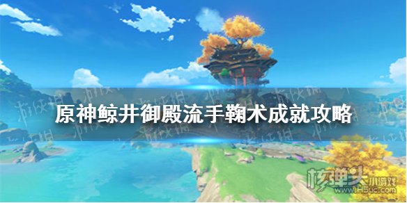 原神鲸井御殿流手鞠术成就达成方法