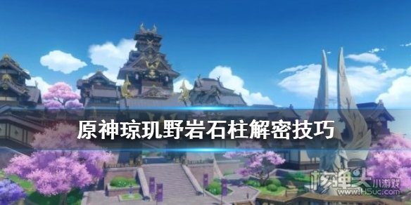 原神琼玑野岩柱子怎么解 琼玑野岩石柱解密技巧