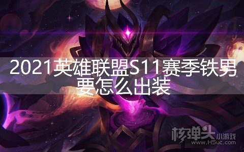 2021英雄联盟S11赛季铁男要怎么出装