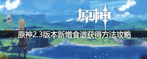 原神2.3版本新增食谱怎么获得 原神新增食谱获得方法攻略