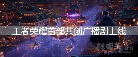 王者荣耀首部共创广播剧上线 奕动长安广播剧发布