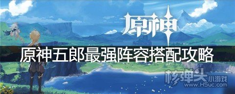 原神五郎阵容要怎么搭配 原神五郎最强阵容搭配攻略