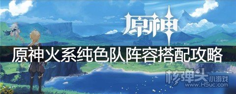 原神火系纯色队阵容要怎么搭配 原神火系纯色队阵容搭配攻略