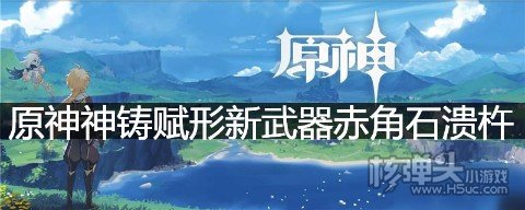 原神神铸赋形新武器赤角石溃杵 原神新武器赤角石溃杵介绍