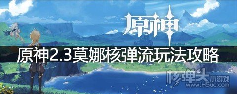 原神2.3莫娜核弹流怎么玩 原神2.3莫娜核弹流玩法攻略