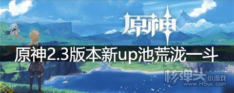 原神2.3版本新up池荒泷一斗 2.3武器池下半汇总