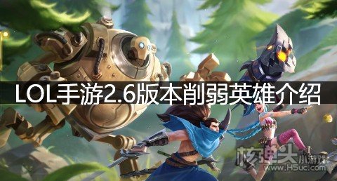 <b>LOL手游2.6版本削弱英雄介绍 哪些英雄被削弱了</b>