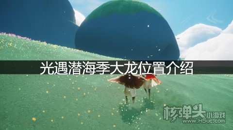 <b>光遇潜海季大龙位置介绍 潜海季大龙在哪</b>