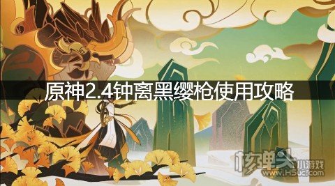 原神2.4钟离黑缨枪使用攻略 钟离可以用黑樱枪吗