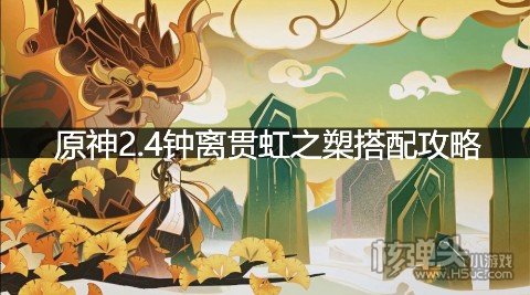 原神2.4钟离贯虹之槊搭配攻略 钟离可以用贯虹之槊吗