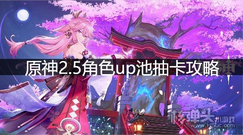 <b>原神2.5角色up池抽卡攻略 2.5角色抽取建议</b>