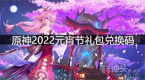 原神2022元宵节礼包兑换码 元宵节兑换码是什么