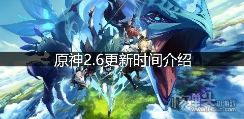 <b>原神2.6更新时间介绍 2.6版本什么时候更新</b>