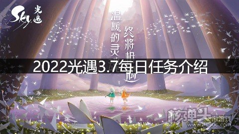 <b>2022光遇3.7每日任务介绍 3.7任务是什么</b>