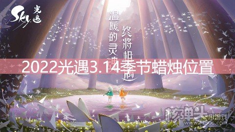 <b>2022光遇3.14季节蜡烛位置 在云野地区哪里</b>