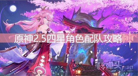 <b>原神2.5四星角色配队攻略 四星角色怎么配最强</b>