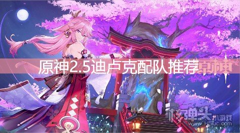 <b>原神2.5迪卢克配队推荐 迪卢克怎么配队</b>