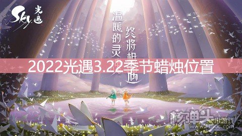 <b>2022光遇3.22季节蜡烛位置 在暮土地区哪里</b>