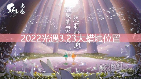 <b>光遇3.23大蜡烛位置 禁阁地区大蜡烛在哪</b>