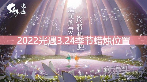 <b>2022光遇3.24季节蜡烛位置 在云野地区哪里</b>