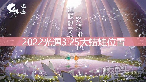 <b>光遇3.25大蜡烛位置 3.25额外大蜡烛在哪</b>