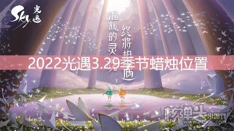 <b>2022光遇3.29季节蜡烛位置 在云野地区哪里</b>
