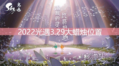 <b>光遇3.29大蜡烛位置 暮土地区大蜡烛在哪</b>