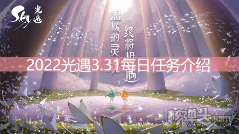 <b>2022光遇3.31每日任务介绍 3.31任务是什么</b>