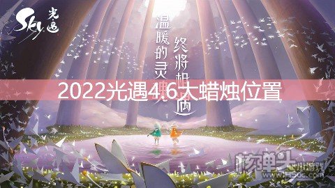 <b>光遇4.6大蜡烛位置 禁阁地区大蜡烛在哪</b>