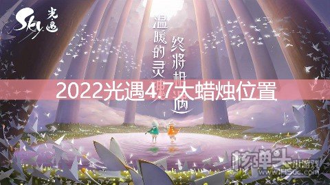 <b>光遇4.7大蜡烛位置 云野地区大蜡烛在哪</b>