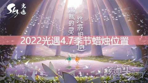 <b>2022光遇4.7季节蜡烛位置 在禁阁地区哪里</b>