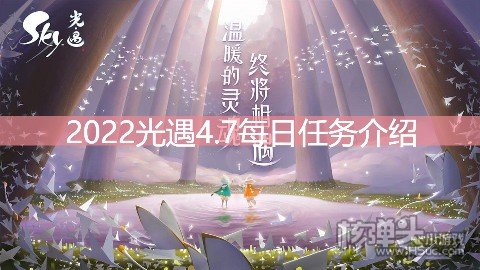 <b>2022光遇4.7每日任务介绍 4.7任务是什么</b>
