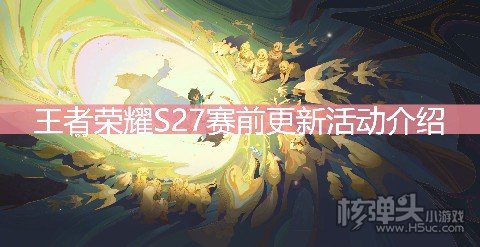 <b>王者荣耀S27赛前更新活动介绍 电玩小子星元上架</b>