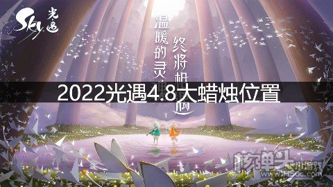 <b>光遇4.8大蜡烛位置 4.8额外大蜡烛在哪</b>
