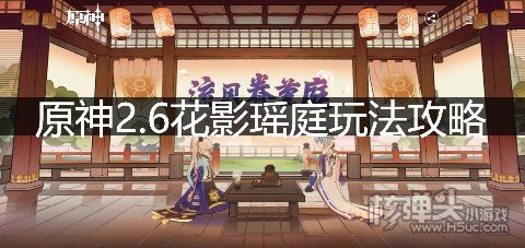 <b>原神2.6花影瑶庭玩法攻略 花影瑶庭怎么玩</b>