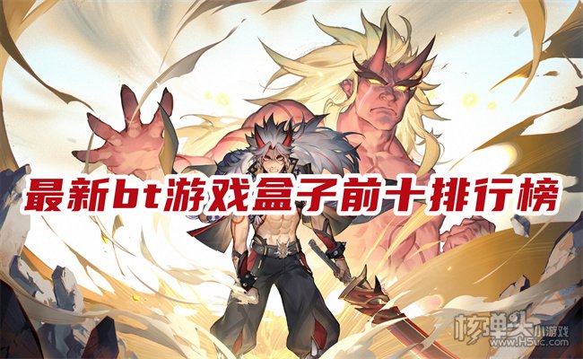 bt手游盒子app有哪些 最新bt游戏盒子前十排行榜