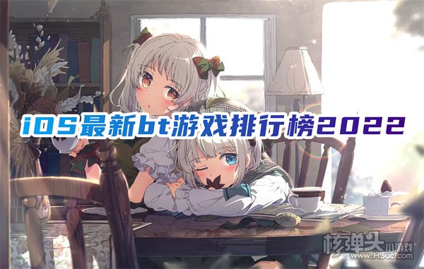 iphone有没有比较好玩的手游 iOS最新bt游戏排行榜2022