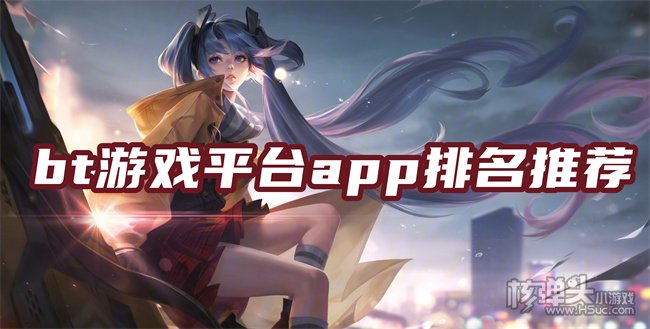 bt游戏平台哪个最好 bt游戏平台app排名推荐