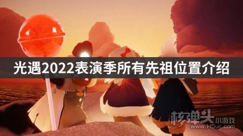 <b>光遇2022表演季所有先祖位置介绍 表演季先祖在哪</b>