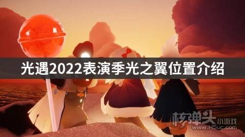 <b>光遇2022表演季光之翼位置介绍 表演季光之翼在哪</b>