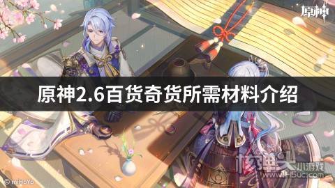 <b>原神2.6百货奇货所需材料介绍 每天需要什么材料</b>