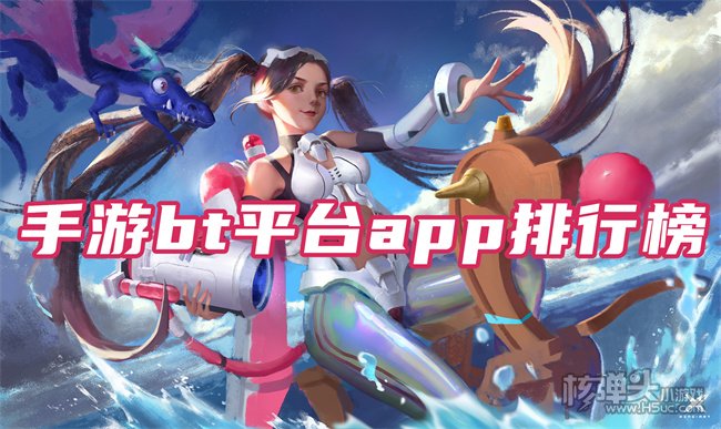 BT手游哪个平台好 手游bt平台app排行榜