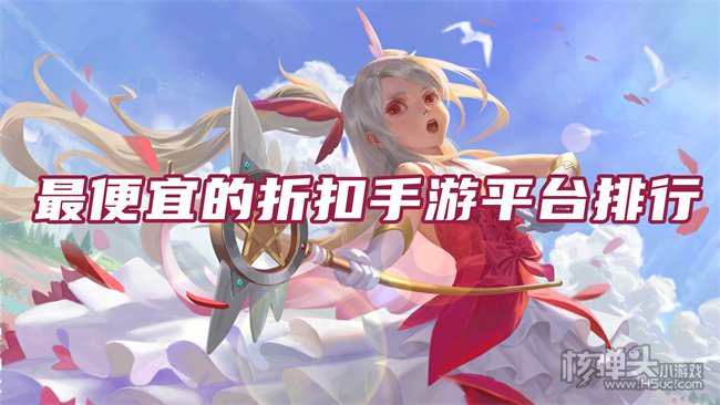 手游游戏折扣平台有哪些 最便宜的折扣手游平台排行