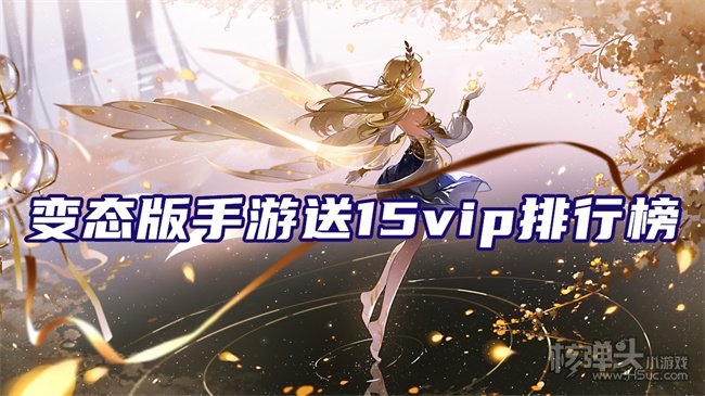 变态版手游送15vip排行榜 免费送vip手游平台有哪些