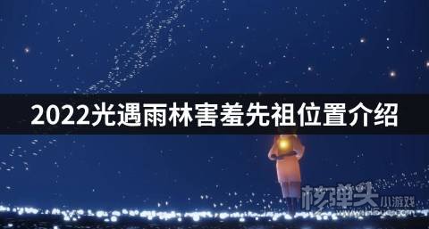 <b>2022光遇雨林害羞先祖位置介绍 雨林害羞先祖在哪</b>