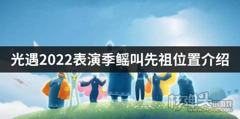 <b>光遇2022表演季鳐叫先祖位置介绍 鳐叫先祖在哪</b>