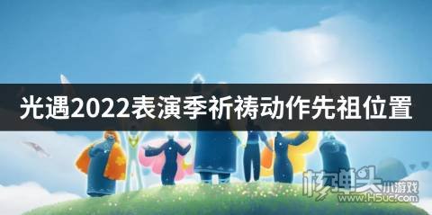 <b>光遇2022表演季祈祷动作先祖位置 祈祷动作先祖在哪</b>