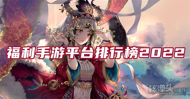 哪个福利手游平台比较好 福利手游平台排行榜2022