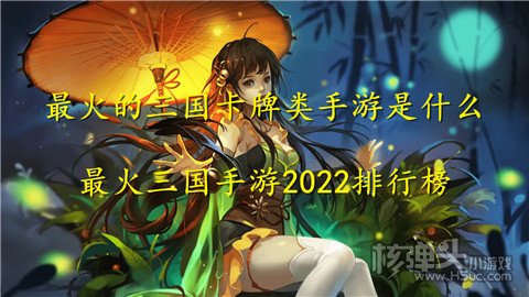 最火的三国卡牌类手游是什么 最火三国手游2022排行榜